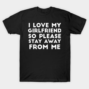 I Love My Girlfriend So Please Stay Away From Me GF Joke T-Shirt